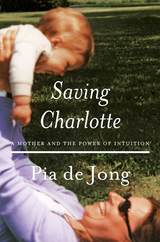 Saving Charlotte: A Mother and the Power of Intuition - Pia De Jong