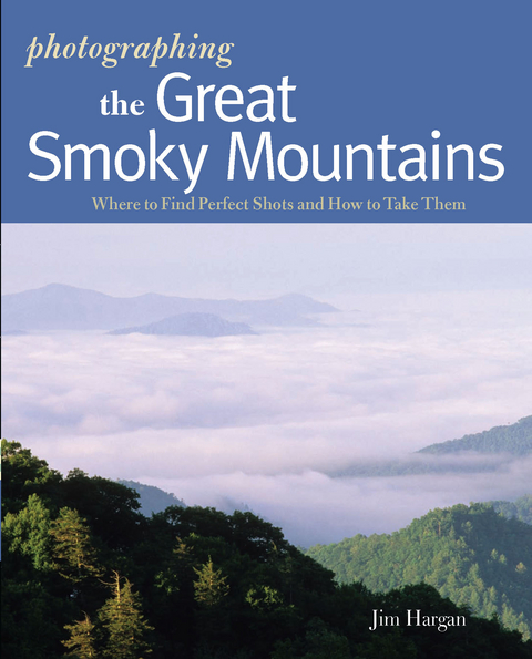 Photographing the Great Smoky Mountains: Where to Find Perfect Shots and How to Take Them (The Photographer's Guide) - Jim Hargan