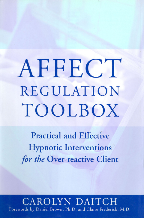 Affect Regulation Toolbox: Practical And Effective Hypnotic Interventions for the Over-Reactive Client - Carolyn Daitch