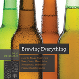 Brewing Everything: How to Make Your Own Beer, Cider, Mead, Sake, Kombucha, and Other Fermented Beverages (Countryman Know How) - Dan Crissman