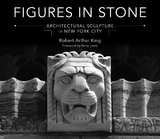 Figures in Stone: Architectural Sculpture in New York City - Robert Arthur King