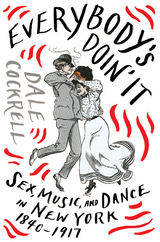 Everybody's Doin' It: Sex, Music, and Dance in New York, 1840-1917 - Dale Cockrell