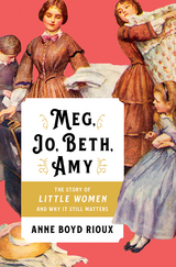 Meg, Jo, Beth, Amy: The Story of Little Women and Why It Still Matters - Anne Boyd Rioux