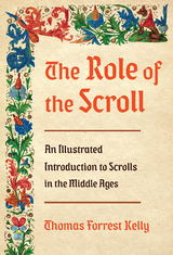 The Role of the Scroll: An Illustrated Introduction to Scrolls in the Middle Ages - Thomas Forrest Kelly