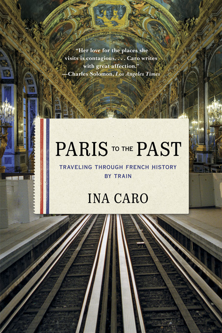 Paris to the Past: Traveling through French History by Train - Ina Caro