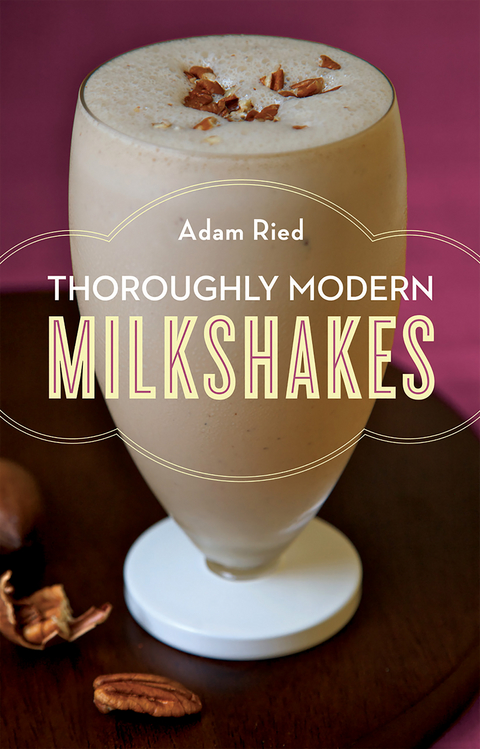 Thoroughly Modern Milkshakes: 100 Thick and Creamy Shakes You Can Make At Home - Adam Ried