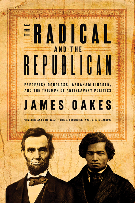 The Radical and the Republican: Frederick Douglass, Abraham Lincoln, and the Triumph of Antislavery Politics - James Oakes