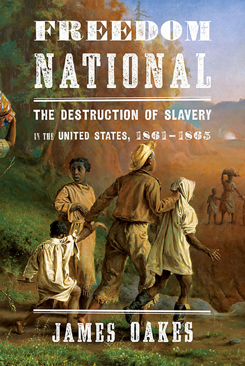 Freedom National: The Destruction of Slavery in the United States, 1861-1865 - James Oakes