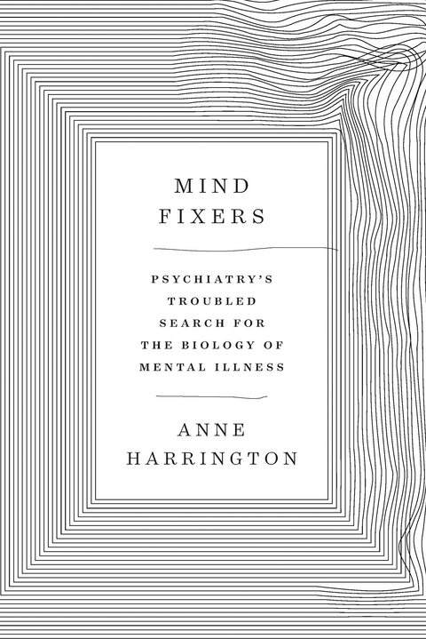 Mind Fixers: Psychiatry's Troubled Search for the Biology of Mental Illness - Anne Harrington