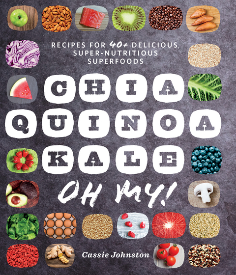 Chia, Quinoa, Kale, Oh My!: Recipes for 40+ Delicious, Super-Nutritious, Superfoods - Cassie Johnston