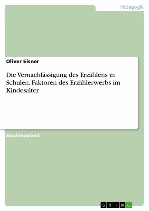 Die Vernachlässigung des Erzählens in Schulen. Faktoren des Erzählerwerbs im Kindesalter - Oliver Eisner