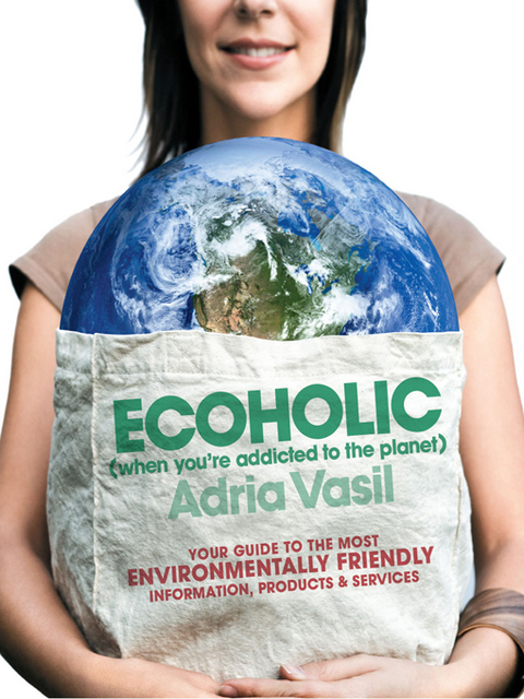 Ecoholic: Your Guide to the Most Environmentally Friendly Information, Products, and Services - Adria Vasil