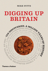 Digging Up Britain: Ten Discoveries, a Million Years of History - Mike Pitts