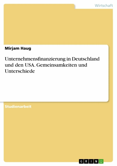 Unternehmensfinanzierung in Deutschland und den USA. Gemeinsamkeiten und Unterschiede - Mirjam Haug