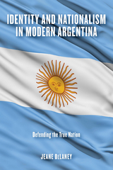 Identity and Nationalism in Modern Argentina - Jeane DeLaney