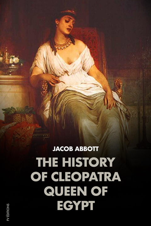 The History of Cleopatra, Queen of Egypt: MAKERS OF HISTORY - Jacob Abbott