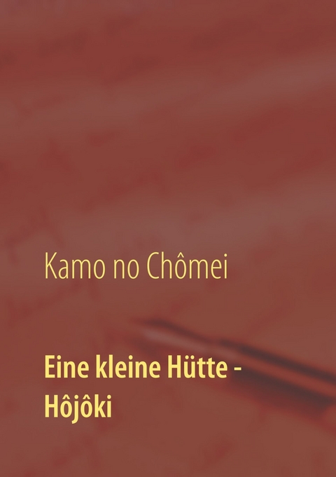 Eine kleine Hütte - Lebensanschauung von Kamo no Chômei - Kamo Chômei, Wolf Hannes Kalden