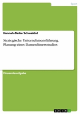 Strategische Unternehmensführung. Planung eines Damenfitnessstudios - Hannah-Deike Schwaldat