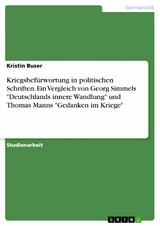 Kriegsbefürwortung in politischen Schriften. Ein Vergleich von Georg Simmels "Deutschlands innere Wandlung" und Thomas Manns "Gedanken im Kriege" - Kristin Buser