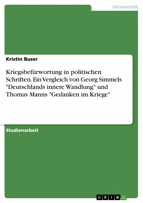 Kriegsbefürwortung in politischen Schriften. Ein Vergleich von Georg Simmels "Deutschlands innere Wandlung" und Thomas Manns "Gedanken im Kriege" - Kristin Buser