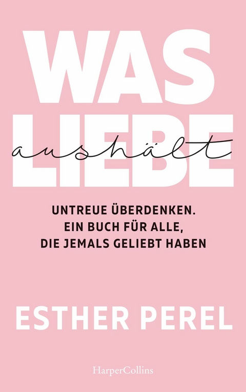 Was Liebe aushält – Untreue überdenken. Ein Buch für alle, die jemals geliebt haben - Esther Perel