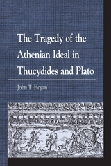 Tragedy of the Athenian Ideal in Thucydides and Plato -  John  T. Hogan