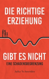 Die richtige Erziehung gibt es nicht - eine Schadensbegrenzung - Julia Schneider