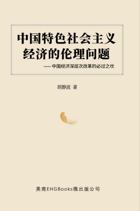 中国特色社会主义经济的伦理问题--中国经济深层次改革的必过之坎: The Ethical Issues of the Socialist Economy with Chinese Characteristics -  ???,  Jingbo Hu