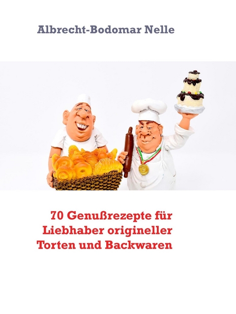 70 Genußrezepte für Liebhaber origineller Torten und Backwaren - Albrecht-Bodomar Nelle