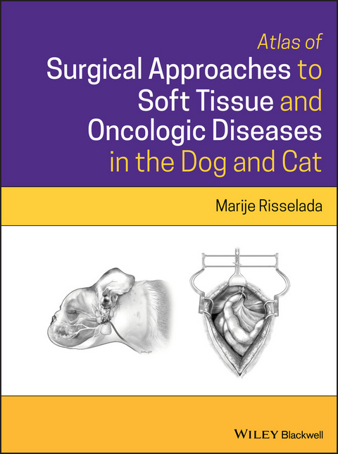 Atlas of Surgical Approaches to Soft Tissue and Oncologic Diseases in the Dog and Cat - Marije Risselada