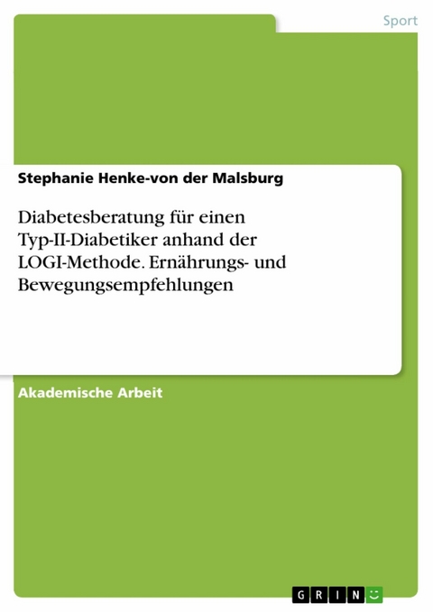 Diabetesberatung für einen Typ-II-Diabetiker anhand der LOGI-Methode. Ernährungs- und Bewegungsempfehlungen - Stephanie Henke-von der Malsburg