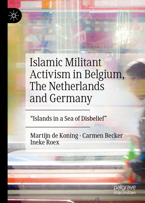 Islamic Militant Activism in Belgium, The Netherlands and Germany - Martijn de Koning, Carmen Becker, Ineke Roex