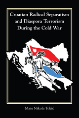 Croatian Radical Separatism and Diaspora Terrorism During the Cold War - Mate Nikola Tokić