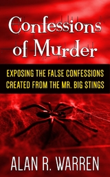 Confession of Murder; Exposing the False Confessions Created from the Mr. Big Stings -  Alan R Warren