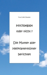 Hochbegabt oder nicht? Die Mutter aller Helikoptermütter berichtet - Gabi Glander