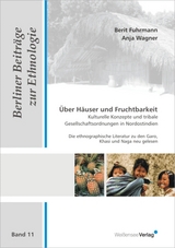 Über Häuser und Fruchtbarkeit - Kulturelle Konzepte und tribale Gesellschaftsordnungen in Nordostindien - Berit Fuhrmann, Anja Wagner