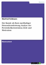 Der Kunde als Basis nachhaltiger Fitnessdienstleistung. Analyse der Persönlichkeitsstruktur, Ziele und Motivation - Manfred Feldmann