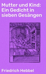 Mutter und Kind: Ein Gedicht in sieben Gesängen - Friedrich Hebbel