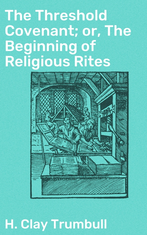 The Threshold Covenant; or, The Beginning of Religious Rites - H. Clay Trumbull