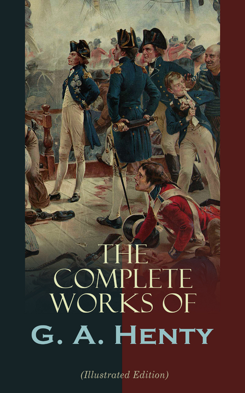 The Complete Works of G. A. Henty (Illustrated Edition) - G. A. Henty