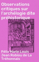 Observations critiques sur l'archélogie dite préhistorique - Félix Marie Louis Jean Robiou de La Tréhonnais