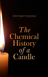 The Chemical History of a Candle - Michael Faraday