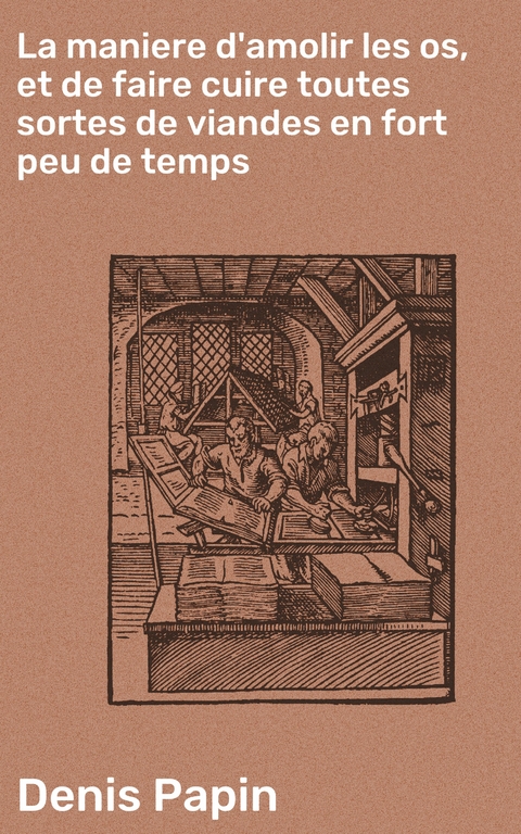 La maniere d'amolir les os, et de faire cuire toutes sortes de viandes en fort peu de temps - Denis Papin