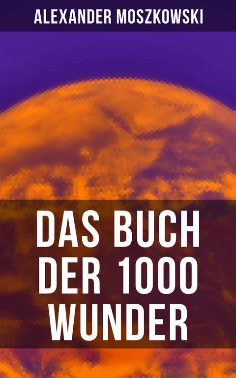 Das Buch der 1000 Wunder - Alexander Moszkowski