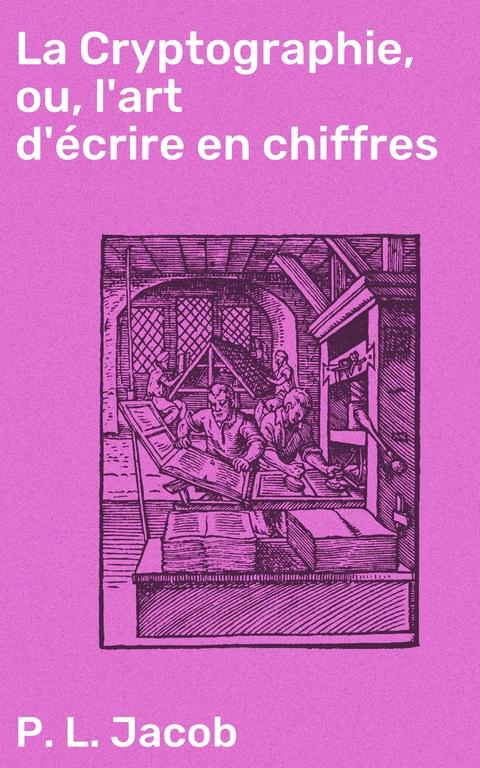 La Cryptographie, ou, l'art d'écrire en chiffres - P. L. Jacob