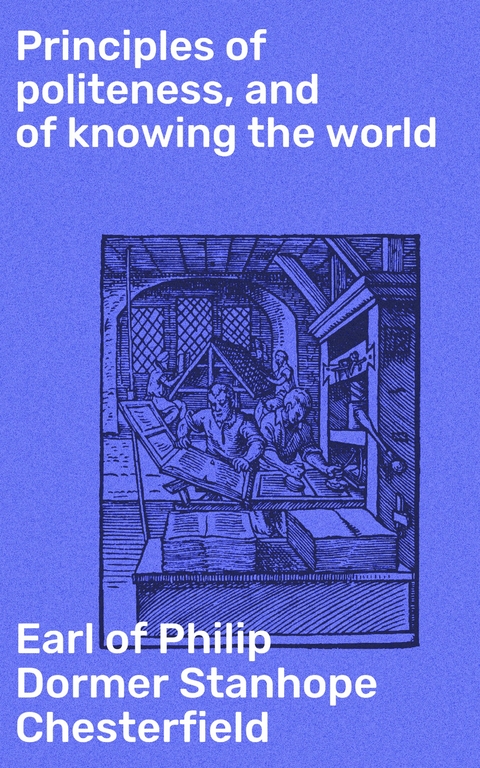 Principles of politeness, and of knowing the world - Philip Dormer Stanhope Chesterfield  Earl of