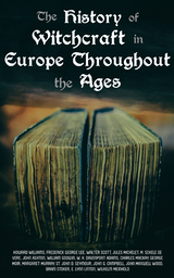 The History of Witchcraft in Europe Throughout the Ages - John Ashton, William Godwin, Howard Williams, Frederick George Lee, Walter Scott, Jules Michelet, M. Schele De Vere, W. H. Davenport Adams, Charles Mackay, George Moir, Margaret Murray, John D. St. Seymour, John G. Campbell, John Maxwell Wood, Bram Stoker, E. Lynn Linton, Wilhelm Meinhold