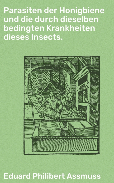 Parasiten der Honigbiene und die durch dieselben bedingten Krankheiten dieses Insects. - Eduard Philibert Assmuss