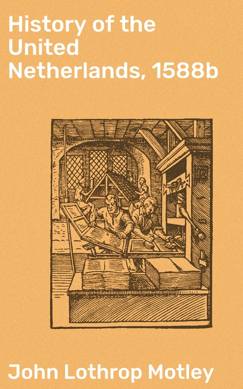 History of the United Netherlands, 1588b - John Lothrop Motley