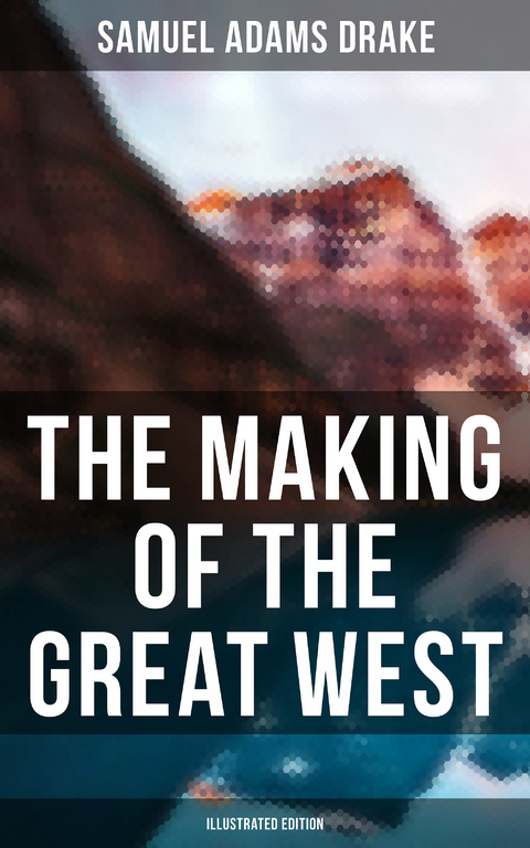 The Making of the Great West (Illustrated Edition) - Samuel Adams Drake